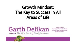 Growth Mindset:
The Key to Success in All
Areas of Life
 