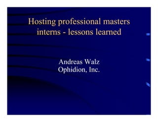Hosting professional masters
  interns - lessons learned


        Andreas Walz
        Ophidion, Inc.
        Ophidion Inc
 