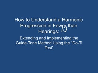 How to Understand a Harmonic Progression in Fewer than      Hearings: Extending and Implementing the Guide-Tone Method Using the “Do-Ti Test” 