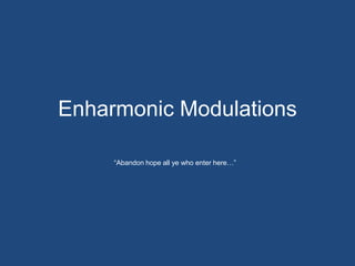Enharmonic Modulations“Abandon hope all ye who enter here…”