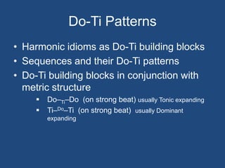 Do-Ti PatternsHarmonic idioms as Do-Ti building blocksSequences and their Do-Ti patterns Do-Ti building blocks in conjunction with metric structureDo–Ti–Do  (on strong beat) usually Tonic expanding