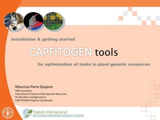 Installation & getting started
tools
for optimization of tasks in plant genetic resources
Mauricio Parra Quijano
FAO consultant
International Treaty on Plant Genetic Resources
for Nutrition and Agriculture
CAPFITOGEN Program Coordinator
 