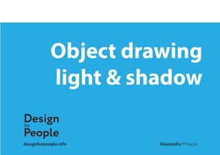 IntroductionObject drawing
light & shadow
Designfor
People
Alexandradesignforpeople.info Miracle
 