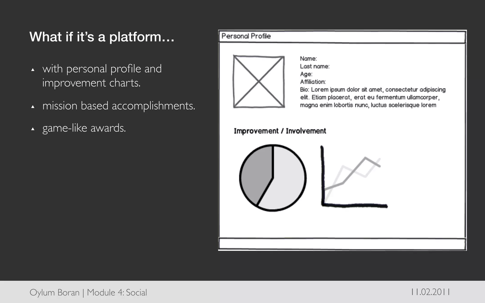 What if it’s a platform…!

▴    with personal proﬁle and
     improvement charts.	

▴    mission based accomplishments.	

▴    game-like awards.	





Oylum Boran | Module 4: Social	

        11.02.2011	

 