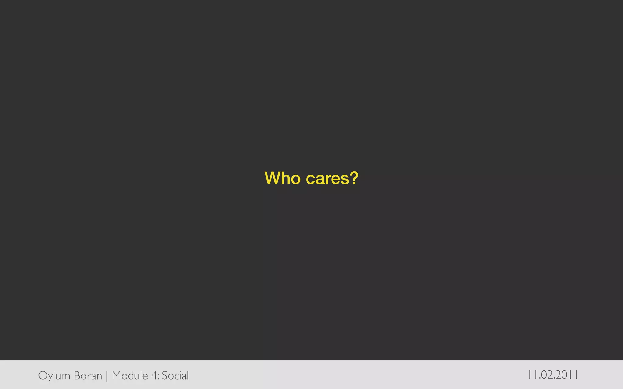 Who cares?!




Oylum Boran | Module 4: Social	

                 11.02.2011	

 