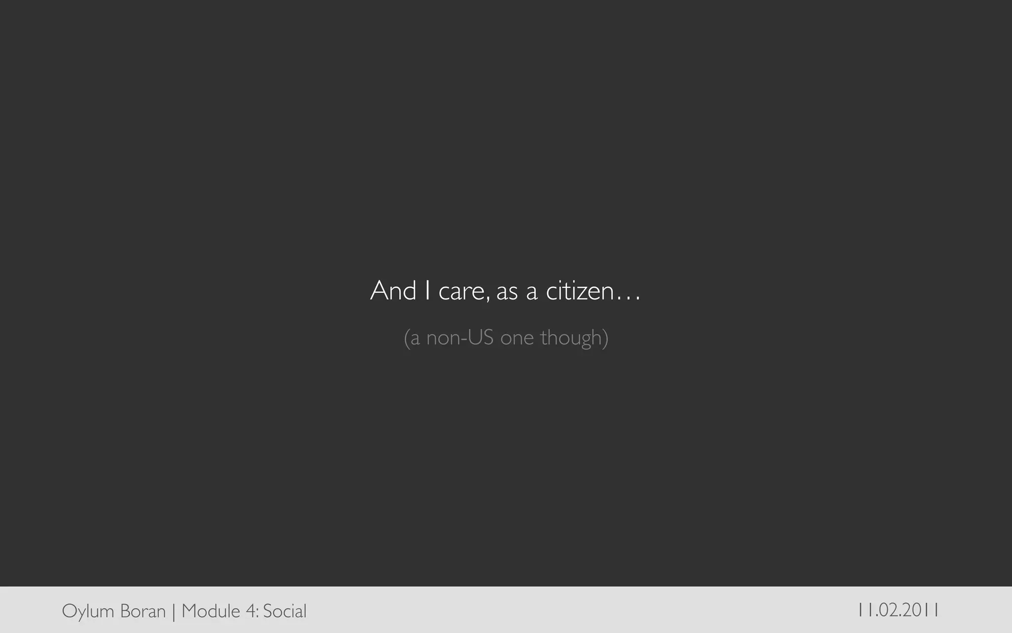 And I care, as a citizen…	

                                       (a non-US one though)	





Oylum Boran | Module 4: Social	

                                  11.02.2011	

 