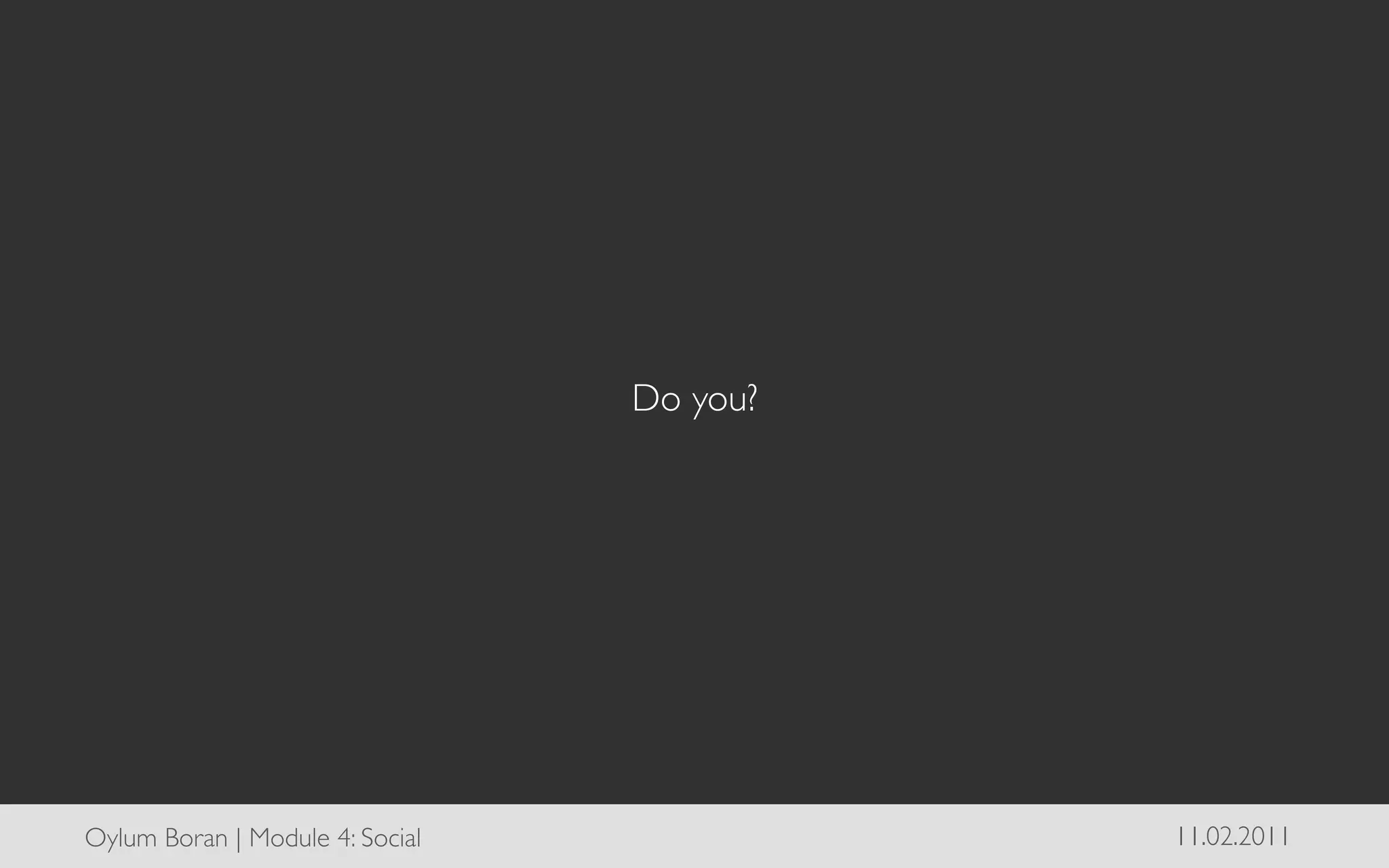 Do you?	





Oylum Boran | Module 4: Social	

                11.02.2011	

 