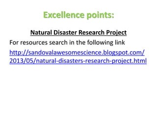 Excellence points:
Natural Disaster Research Project
For resources search in the following link
http://sandovalawesomescience.blogspot.com/
2013/05/natural-disasters-research-project.html
 