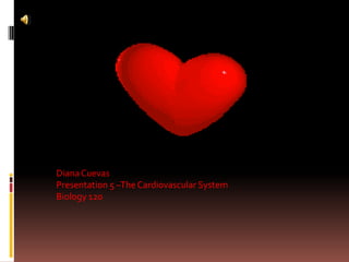 Diana Cuevas Presentation 5 –The Cardiovascular System Biology 120 