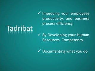 Tadribat
 Improving your employees
productivity, and business
process efficiency.
 By Developing your Human
Resources Competency.
 Documenting what you do
 