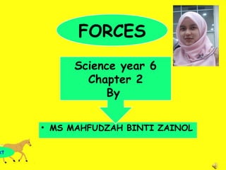 FORCES
          Science year 6
            Chapter 2
                By

     • MS MAHFUDZAH BINTI ZAINOL

xt
 
