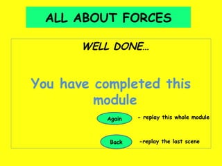 ALL ABOUT FORCES

       WELL DONE…


You have completed this
         module
          Again   - replay this whole module



           Back   -replay the last scene
 