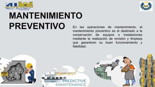 MANTENIMIENTO
PREVENTIVO En las operaciones de mantenimiento, el
mantenimiento preventivo es el destinado a la
conservación de equipos o instalaciones
mediante la realización de revisión y limpieza
que garanticen su buen funcionamiento y
fiabilidad.
 
