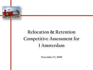 Relocation & Retention  Competitive Assessment for  I Amsterdam November 17, 2009 1 