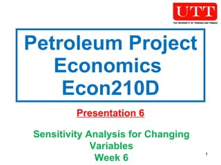 Petroleum Project Economics  Econ210D Presentation 6 Sensitivity Analysis for Changing Variables Week 6 