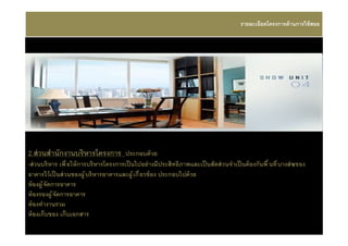 รายละเอียดโครงการด้ านการใช้ สอย




2.ส่ วนสํานักงานบริหารโครงการ ประกอบด้ วย
-ส่ วนบริ หาร เพื อให้ การบริหารโครงการเป็ นไปอย่ างมีประสิทธิภาพและเป็ นสัดส่ วนจําเป็ นต้ องกันพื นที บางส่ ว ของ
                                                                                                              น
อาคารไว้ เป็ นส่ วนของผู ้ บริหารอาคารและผู ้ เกี ยวข้ อง ประกอบไปด้ วย
ห้ องผู ้ จัดการอาคาร
ห้ องรองผู ้ จัดการอาคาร
ห้ องทํางานรวม
ห้ องเก็บของ เก็บเอกสาร
 