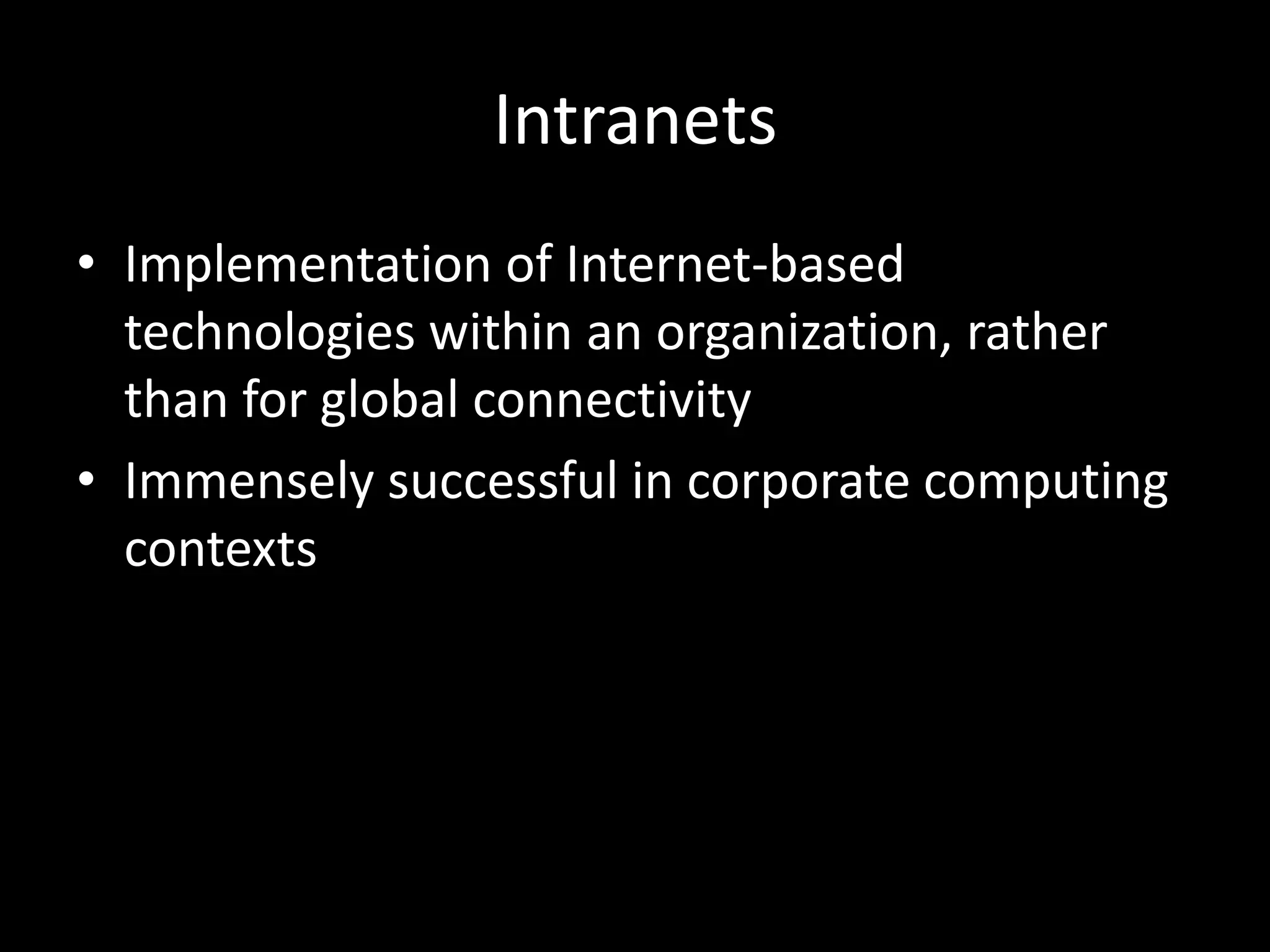 IntranetsImplementation of Internet-based technologies within an organization, rather than for global connectivityImmensely successful in corporate computing contexts