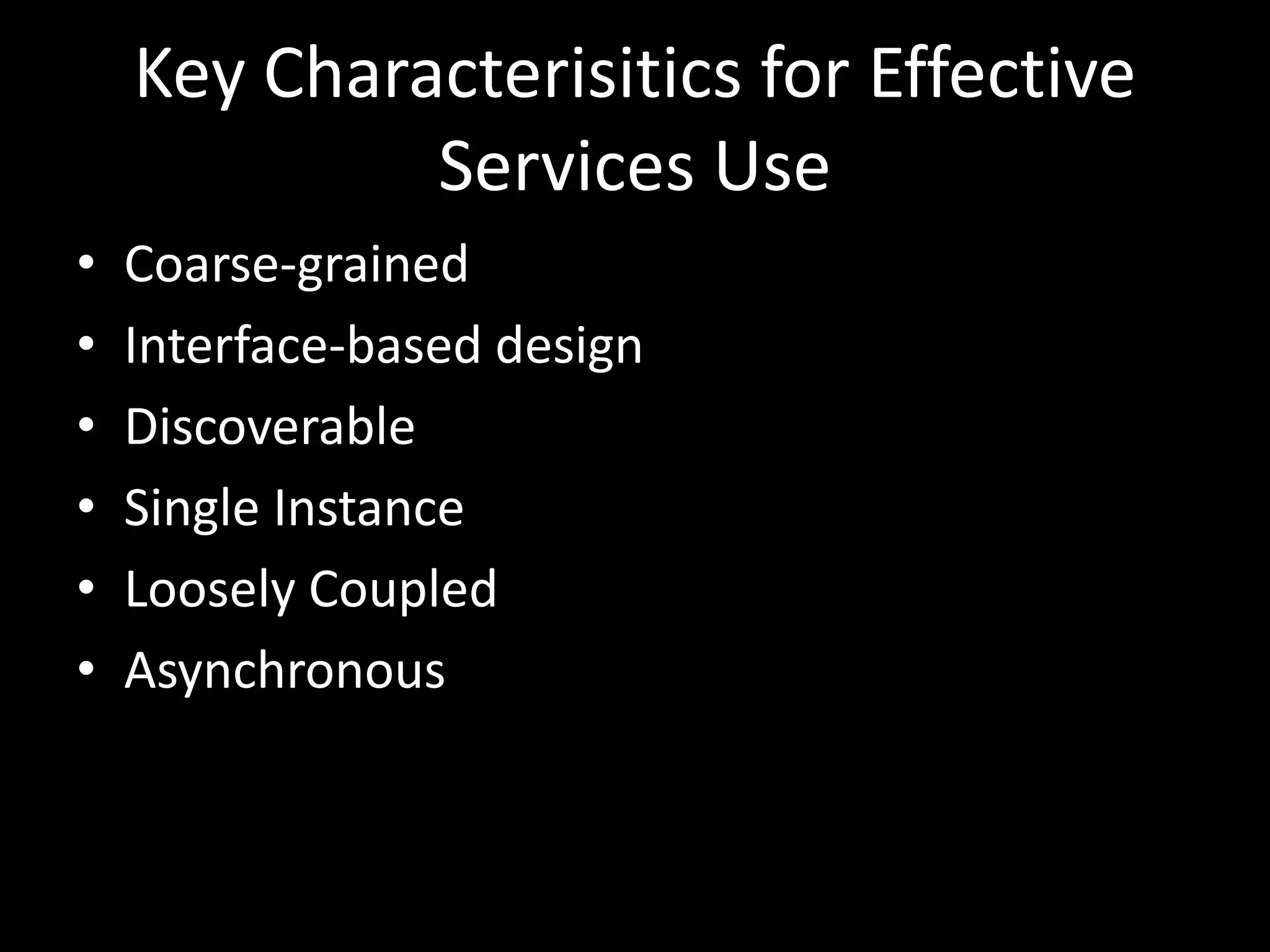 Key Characterisitics for Effective Services UseCoarse-grainedInterface-based designDiscoverableSingle InstanceLoosely CoupledAsynchronous