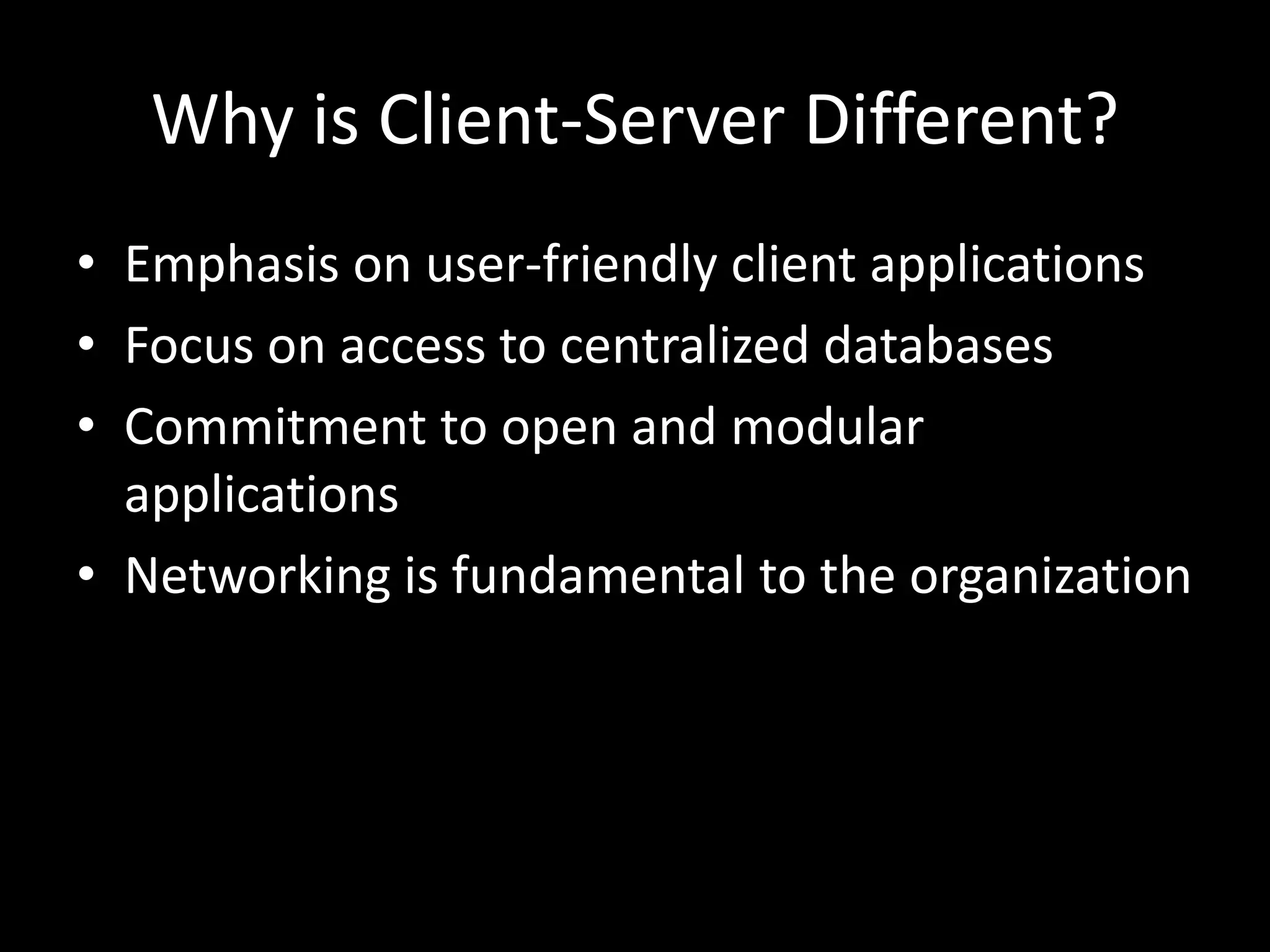 Why is Client-Server Different?Emphasis on user-friendly client applicationsFocus on access to centralized databasesCommitment to open and modular applicationsNetworking is fundamental to the organization