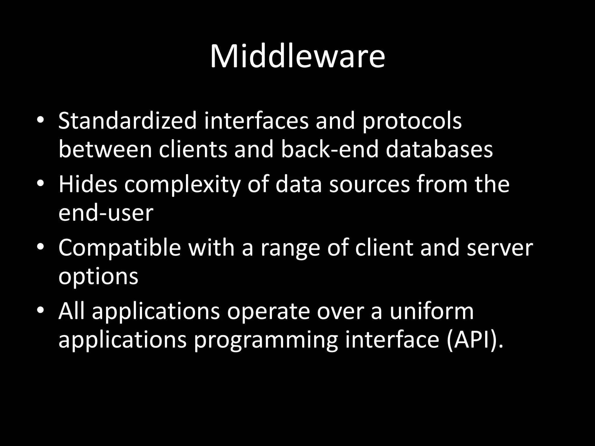 MiddlewareStandardized interfaces and protocols between clients and back-end databasesHides complexity of data sources from the end-userCompatible with a range of client and server optionsAll applications operate over a uniform applications programming interface (API).