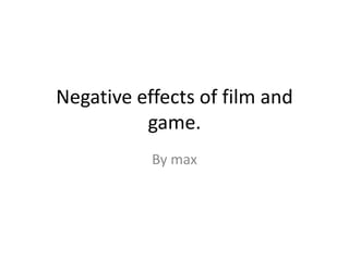 Negative effects of film and game. By max 