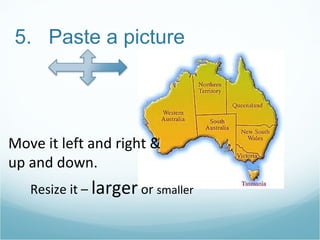 5.  Paste a picture Move it left and right & up and down. Resize it –  larger  or  smaller 