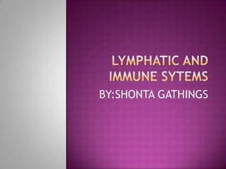 LYMPHATIC AND IMMUNE SYTEMS BY:SHONTA GATHINGS 
