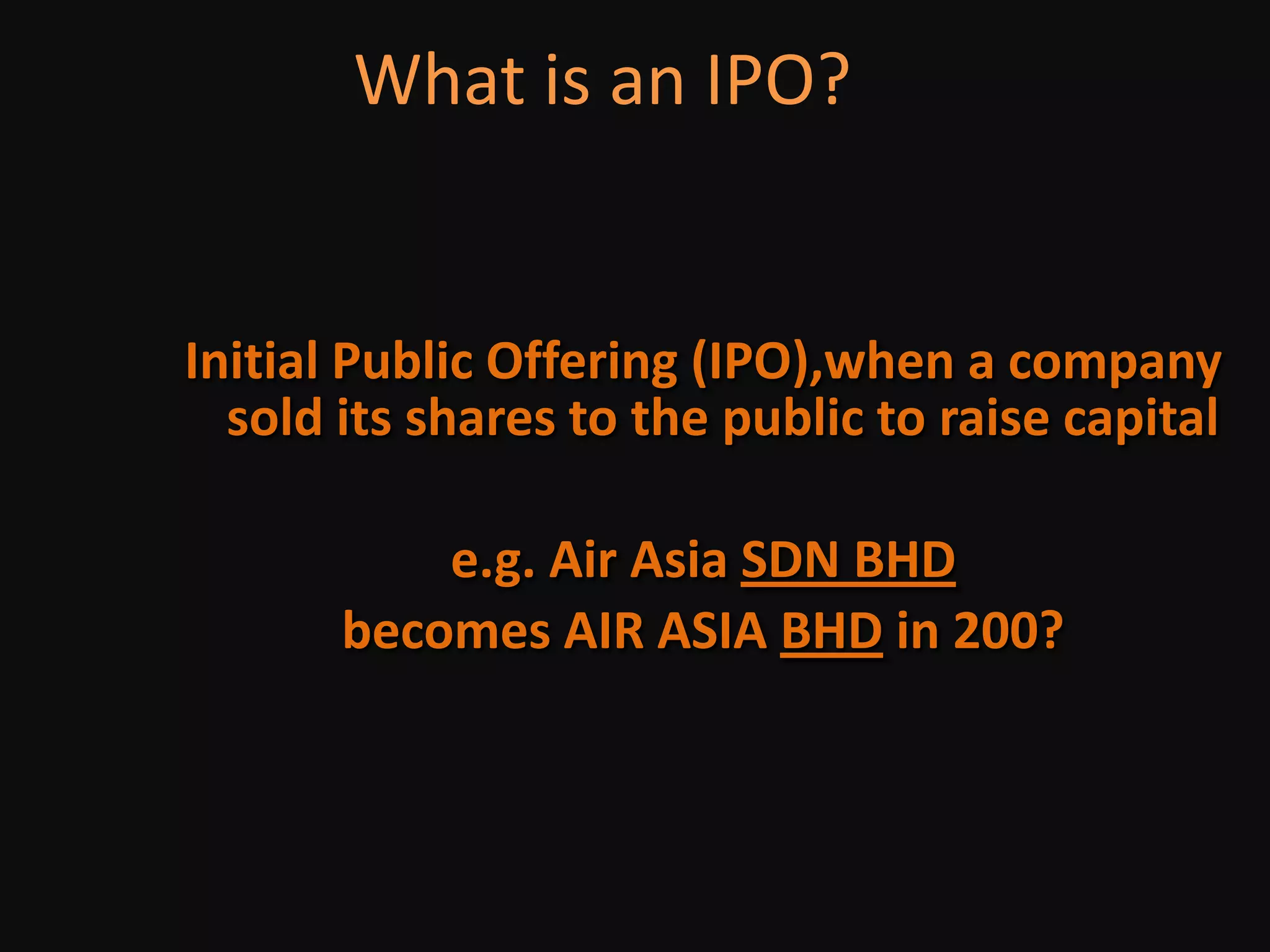 compile B-plan- less 20 pages.What is an IPO?Initial Public Offering (IPO),when a company sold its shares to the public to raise capitale.g. Air Asia SDN BHDbecomes AIR ASIA BHD in 200?