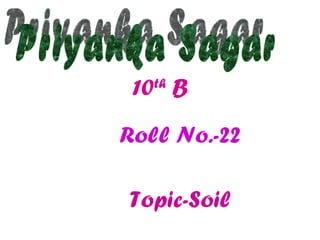 10 th  B Roll No.-22 Topic-Soil Priyanka Sagar 