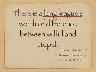 There is a long league's
 worth of difference
  between willful and
        stupid.
                  Tywin Lannister in
 ...