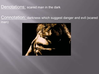 Denotations: scared man in the dark

Connotation: darkness which suggest danger and evil (scared
man)
 