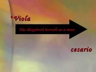 •Viola
  She disguised herself as a man



                             cesario
 