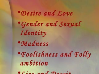 •Desire and Love
•Gender and Sexual
 Identity
•Madness
•Foolishness and Folly
 ambition
 