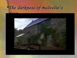 •The darkness of malvolio’s
 room
 
