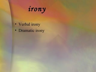 irony
• Verbal irony
• Dramatic irony
 