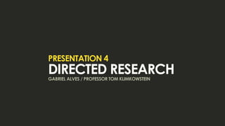 presentation 4
directed research
gabriel alves / professor tom klimkowstein
 