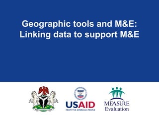 Geographic tools and M&E:
Linking data to support M&E
 