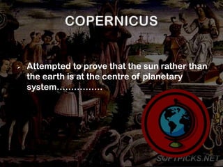    Attempted to prove that the sun rather than
    the earth is at the centre of planetary
    system…………….
 