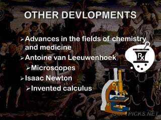  Advances in the fields of chemistry
  and medicine
 Antoine van Leeuwenhoek
  Microscopes
 Isaac Newton
  Invented calculus
 