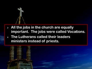    All the jobs in the church are equally
    important. The jobs were called Vocations.
   The Lutherans called their leaders
    ministers instead of priests.
 
