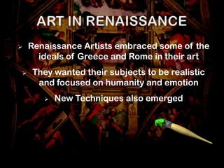    Renaissance Artists embraced some of the
      ideals of Greece and Rome in their art
   They wanted their subjects to be realistic
     and focused on humanity and emotion
          New Techniques also emerged
 