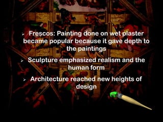 Frescos: Painting done on wet plaster
became popular because it gave depth to
             the paintings
   Sculpture emphasized realism and the
                human form
   Architecture reached new heights of
                   design
 
