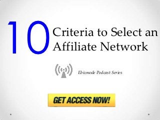 10   Criteria to Select an
     Affiliate Network
          Ebizmode Podcast Series
 