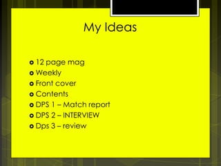 My Ideas
 12

page mag
 Weekly
 Front cover
 Contents
 DPS 1 – Match report
 DPS 2 – INTERVIEW
 Dps 3 – review

 