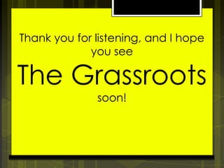 Thank you for listening, and I hope
you see

The Grassroots
soon!

 