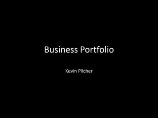 Business Portfolio

     Kevin Pilcher
 