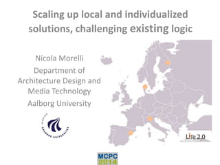 Scaling up local and individualized
solutions, challenging existing logic
Nicola Morelli
Department of
Architecture Design and
Media Technology
Aalborg University

 