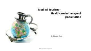 Medical Tourism –
Healthcare in the age of
globalisation
WPK Private Hospital Group
Dr. Claudia Ebm
 