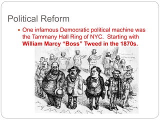 Political Reform 
 One infamous Democratic political machine was 
the Tammany Hall Ring of NYC. Starting with 
William Marcy “Boss” Tweed in the 1870s. 
 