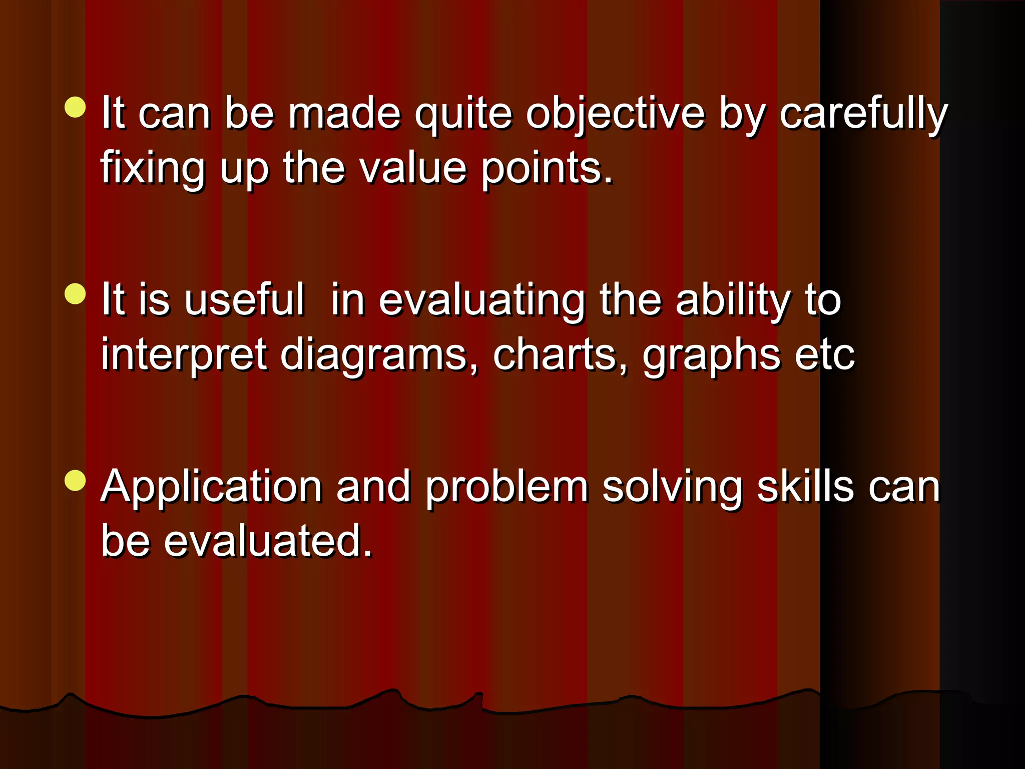 It can bbee mmaaddee qquuiittee oobbjjeeccttiivvee bbyy ccaarreeffuullllyy 
ffiixxiinngg uupp tthhee vvaalluuee ppooiinnttss.. 
IItt iiss uusseeffuull iinn eevvaalluuaattiinngg tthhee aabbiilliittyy ttoo 
iinntteerrpprreett ddiiaaggrraammss,, cchhaarrttss,, ggrraapphhss eettcc 
AApppplliiccaattiioonn aanndd pprroobblleemm ssoollvviinngg sskkiillllss ccaann 
bbee eevvaalluuaatteedd.. 
 